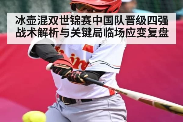 冰壶混双世锦赛中国队晋级四强战术解析与关键局临场应变复盘